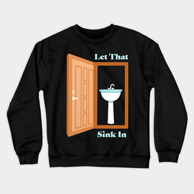 Let That Sink In Crewneck Sweatshirt by KeeganCreations